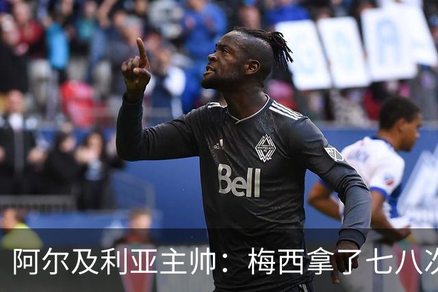 阿尔及利亚主帅：梅西拿了七八次金球奖，几十年来一直不可思议